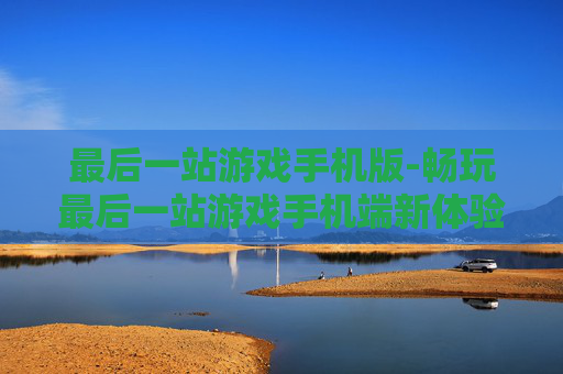 最后一站游戏手机版-畅玩最后一站游戏手机端新体验