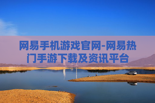 网易手机游戏官网-网易热门手游下载及资讯平台