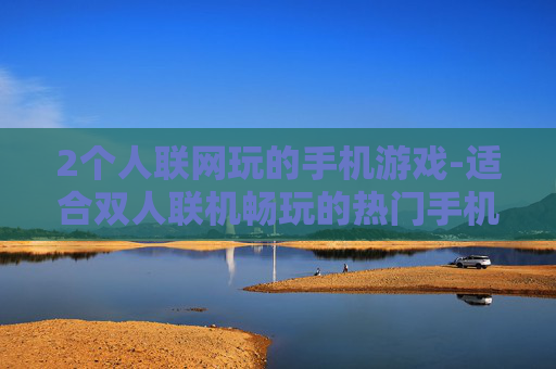 2个人联网玩的手机游戏-适合双人联机畅玩的热门手机游戏推荐