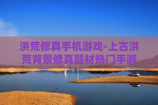 洪荒修真手机游戏-上古洪荒背景修真题材热门手游