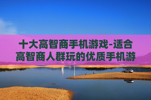 十大高智商手机游戏-适合高智商人群玩的优质手机游戏推荐