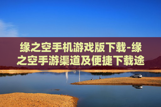 缘之空手机游戏版下载-缘之空手游渠道及便捷下载途径