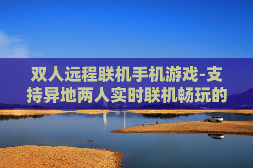 双人远程联机手机游戏-支持异地两人实时联机畅玩的手游