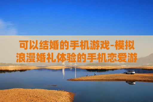 可以结婚的手机游戏-模拟浪漫婚礼体验的手机恋爱游戏