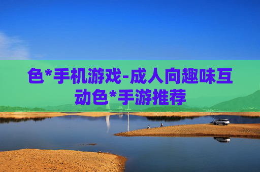 色*手机游戏-成人向趣味互动色*手游推荐