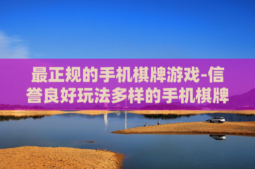 最正规的手机棋牌游戏-信誉良好玩法多样的手机棋牌平台