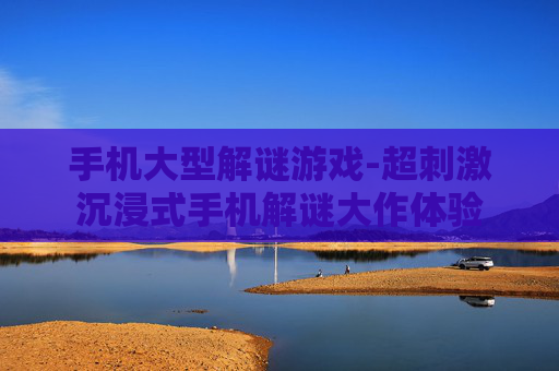 手机大型解谜游戏-超刺激沉浸式手机解谜大作体验