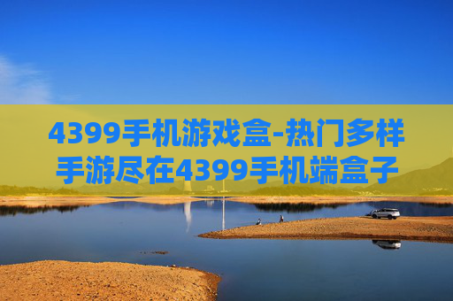 4399手机游戏盒-热门多样手游尽在4399手机端盒子