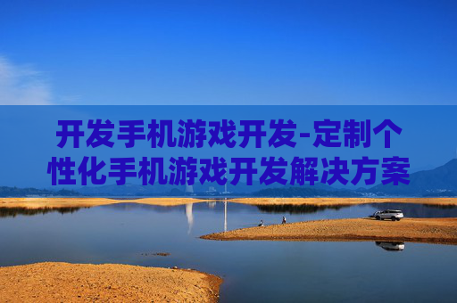 开发手机游戏开发-定制个性化手机游戏开发解决方案
