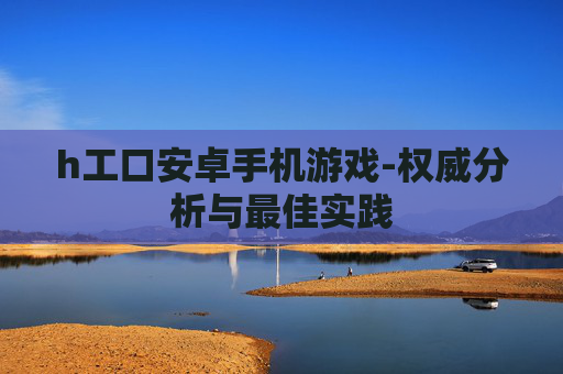 h工口安卓手机游戏-权威分析与最佳实践