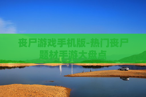 丧尸游戏手机版-热门丧尸题材手游大盘点