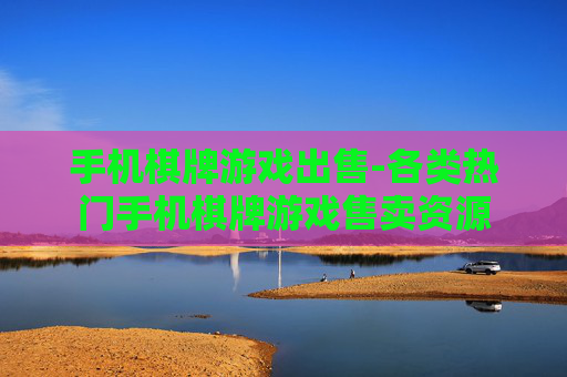 手机棋牌游戏出售-各类热门手机棋牌游戏售卖资源