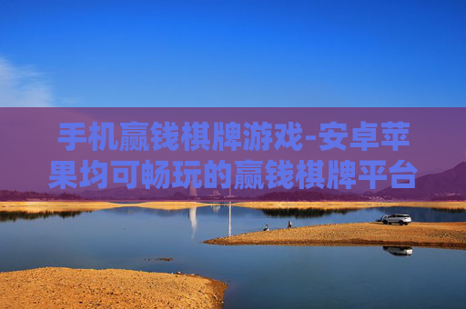 手机赢钱棋牌游戏-安卓苹果均可畅玩的赢钱棋牌平台