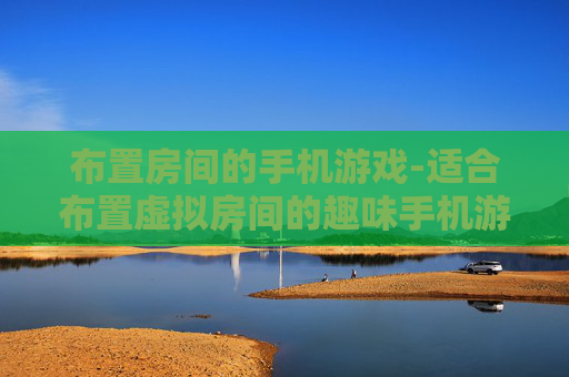 布置房间的手机游戏-适合布置虚拟房间的趣味手机游戏