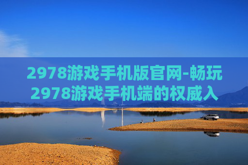 2978游戏手机版官网-畅玩2978游戏手机端的权威入口