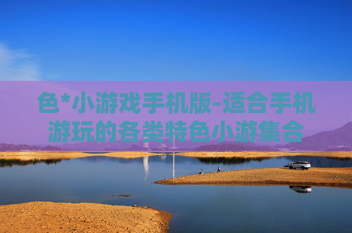 色*小游戏手机版-适合手机游玩的各类特色小游集合
