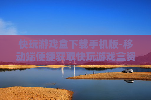 快玩游戏盒下载手机版-移动端便捷获取快玩游戏盒资源