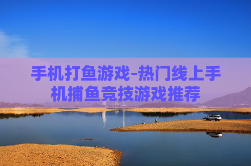 手机打鱼游戏-热门线上手机捕鱼竞技游戏推荐