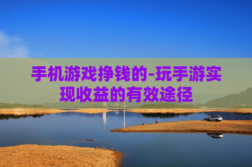 手机游戏挣钱的-玩手游实现收益的有效途径