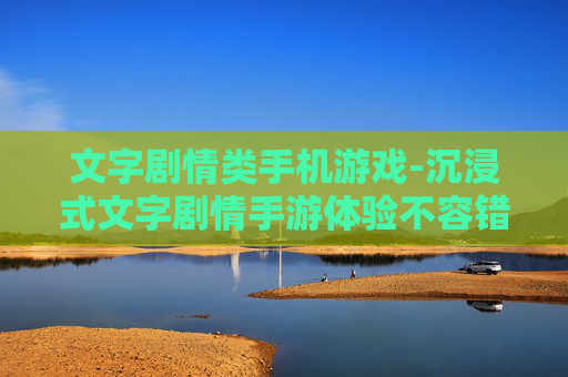 文字剧情类手机游戏-沉浸式文字剧情手游体验不容错过