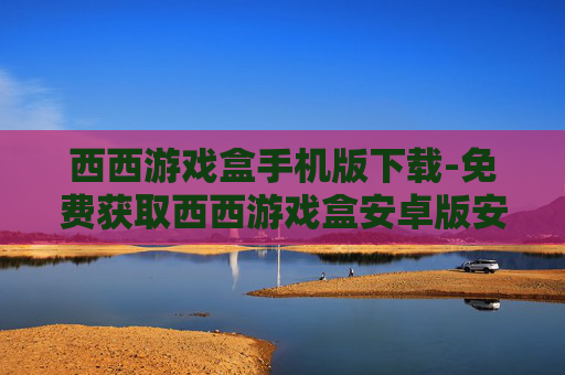 西西游戏盒手机版下载-免费获取西西游戏盒安卓版安装资源