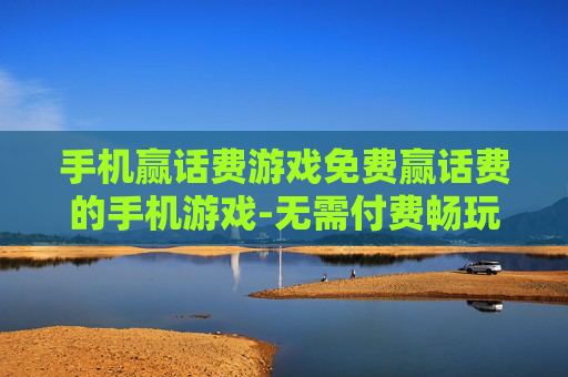 手机赢话费游戏免费赢话费的手机游戏-无需付费畅玩赢取高额话费的手游
