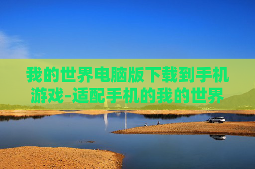 我的世界电脑版下载到手机游戏-适配手机的我的世界电脑版游戏下载途径