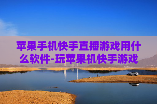 苹果手机快手直播游戏用什么软件-玩苹果机快手游戏直播适用软件推荐