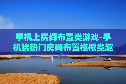手机上房间布置类游戏-手机端热门房间布置模拟类趣味游戏