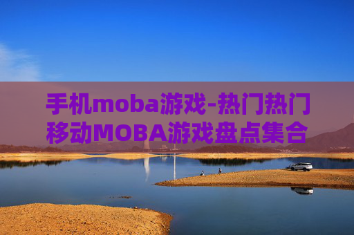 手机moba游戏-热门热门移动MOBA游戏盘点集合