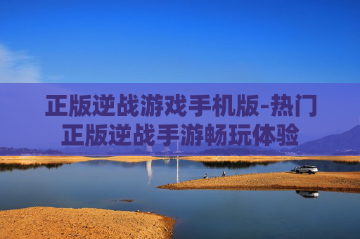 正版逆战游戏手机版-热门正版逆战手游畅玩体验