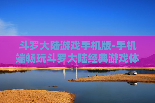 斗罗大陆游戏手机版-手机端畅玩斗罗大陆经典游戏体验