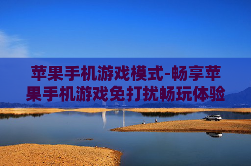 苹果手机游戏模式-畅享苹果手机游戏免打扰畅玩体验