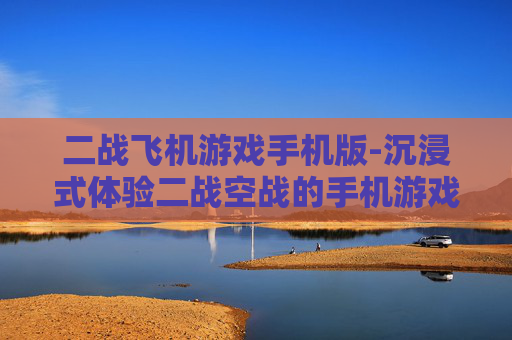 二战飞机游戏手机版-沉浸式体验二战空战的手机游戏佳作