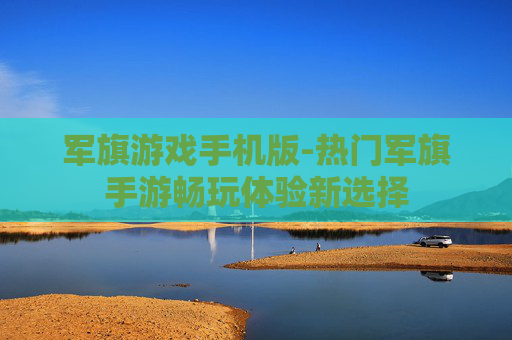 军旗游戏手机版-热门军旗手游畅玩体验新选择