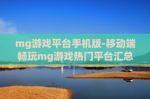 mg游戏平台手机版-移动端畅玩mg游戏热门平台汇总