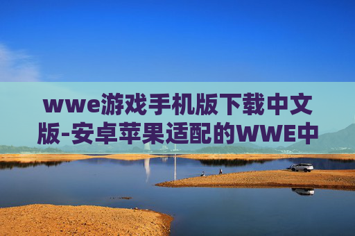 wwe游戏手机版下载中文版-安卓苹果适配的WWE中文手游下载渠道