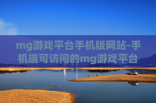 mg游戏平台手机版网站-手机端可访问的mg游戏平台站点