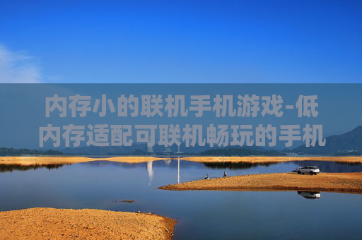 内存小的联机手机游戏-低内存适配可联机畅玩的手机游戏