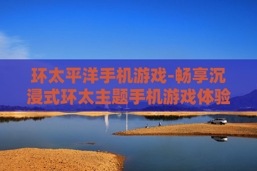 环太平洋手机游戏-畅享沉浸式环太主题手机游戏体验