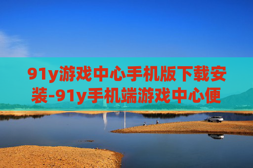 91y游戏中心手机版下载安装-91y手机端游戏中心便捷下载与安装途径