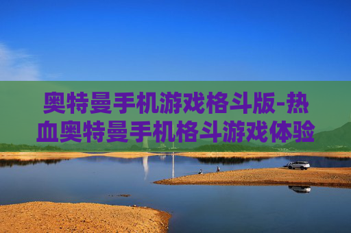 奥特曼手机游戏格斗版-热血奥特曼手机格斗游戏体验