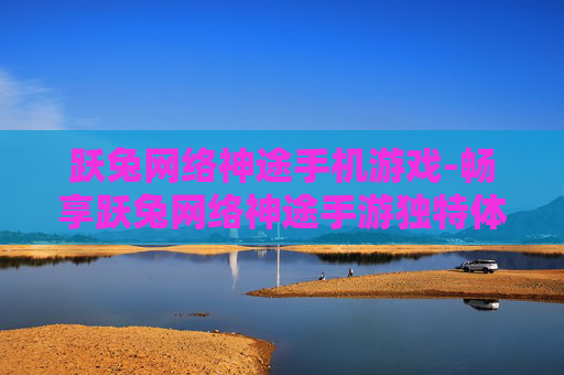 跃兔网络神途手机游戏-畅享跃兔网络神途手游独特体验
