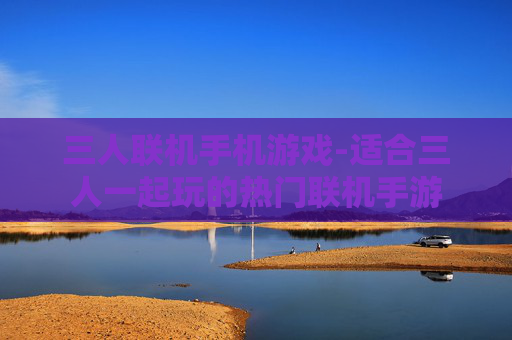 三人联机手机游戏-适合三人一起玩的热门联机手游