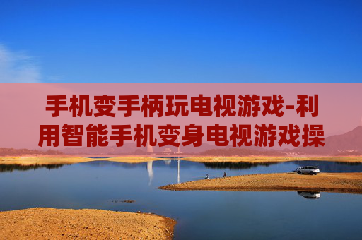 手机变手柄玩电视游戏-利用智能手机变身电视游戏操控神器