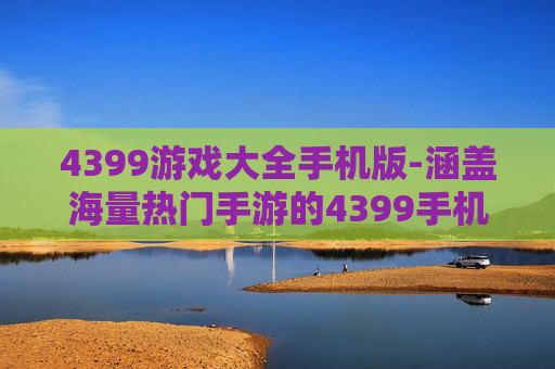 4399游戏大全手机版-涵盖海量热门手游的4399手机游戏库