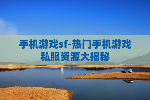 手机游戏sf-热门手机游戏私服资源大揭秘