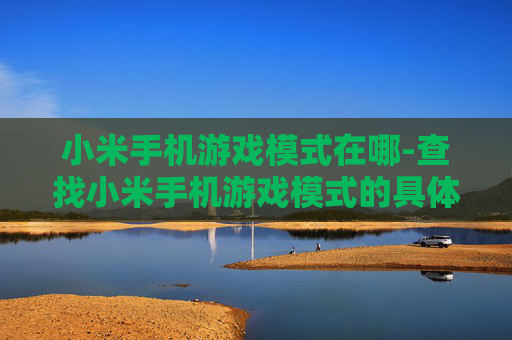 小米手机游戏模式在哪-查找小米手机游戏模式的具体方法