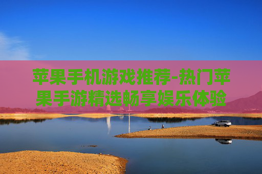 苹果手机游戏推荐-热门苹果手游精选畅享娱乐体验