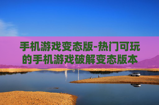 手机游戏变态版-热门可玩的手机游戏破解变态版本